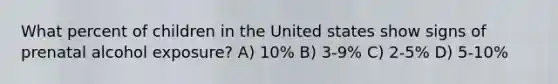 What percent of children in the United states show signs of prenatal alcohol exposure? A) 10% B) 3-9% C) 2-5% D) 5-10%