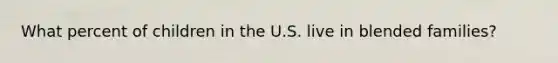 What percent of children in the U.S. live in blended families?