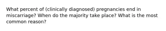 What percent of (clinically diagnosed) pregnancies end in miscarriage? When do the majority take place? What is the most common reason?