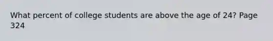 What percent of college students are above the age of 24? Page 324