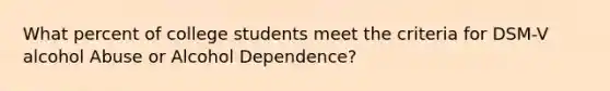 What percent of college students meet the criteria for DSM-V alcohol Abuse or Alcohol Dependence?