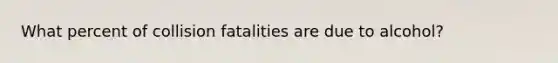 What percent of collision fatalities are due to alcohol?