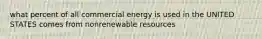 what percent of all commercial energy is used in the UNITED STATES comes from nonrenewable resources