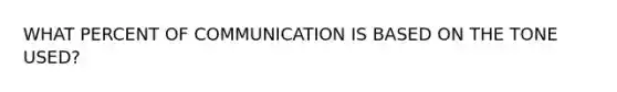 WHAT PERCENT OF COMMUNICATION IS BASED ON THE TONE USED?