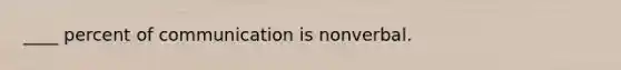 ____ percent of communication is nonverbal.