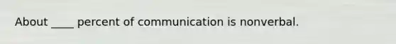 About ____ percent of communication is nonverbal.