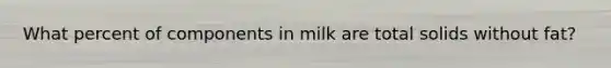 What percent of components in milk are total solids without fat?