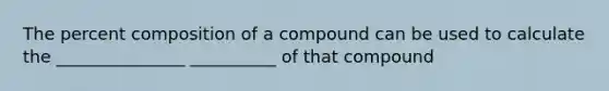 The percent composition of a compound can be used to calculate the _______________ __________ of that compound