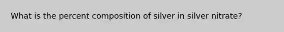 What is the percent composition of silver in silver nitrate?