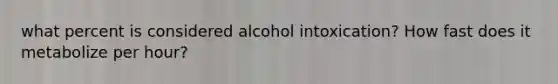 what percent is considered alcohol intoxication? How fast does it metabolize per hour?