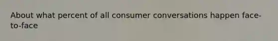 About what percent of all consumer conversations happen face-to-face