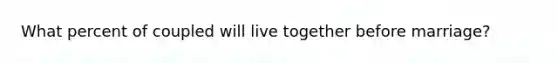 What percent of coupled will live together before marriage?