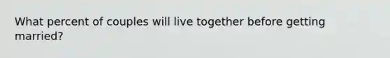 What percent of couples will live together before getting married?