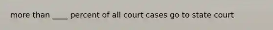 more than ____ percent of all court cases go to state court