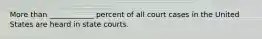 More than ____________ percent of all court cases in the United States are heard in state courts.