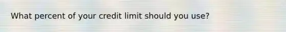 What percent of your credit limit should you use?