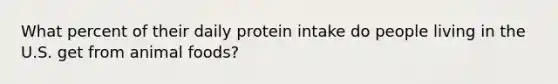 What percent of their daily protein intake do people living in the U.S. get from animal foods?