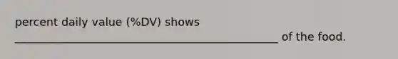 percent daily value (%DV) shows _______________________________________________ of the food.