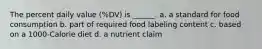 The percent daily value (%DV) is ______. a. a standard for food consumption b. part of required food labeling content c. based on a 1000-Calorie diet d. a nutrient claim