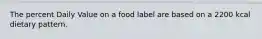 The percent Daily Value on a food label are based on a 2200 kcal dietary pattern.