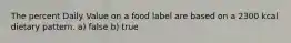 The percent Daily Value on a food label are based on a 2300 kcal dietary pattern. a) false b) true