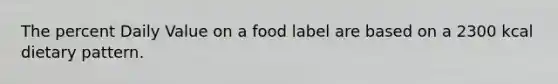 The percent Daily Value on a food label are based on a 2300 kcal dietary pattern.