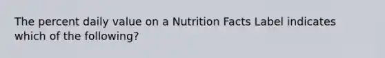 The percent daily value on a Nutrition Facts Label indicates which of the following?