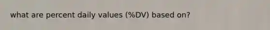 what are percent daily values (%DV) based on?