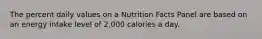 The percent daily values on a Nutrition Facts Panel are based on an energy intake level of 2,000 calories a day.