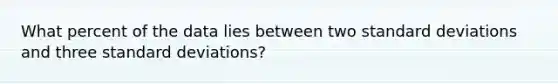 What percent of the data lies between two <a href='https://www.questionai.com/knowledge/kqGUr1Cldy-standard-deviation' class='anchor-knowledge'>standard deviation</a>s and three standard deviations?