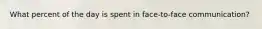 What percent of the day is spent in face-to-face communication?