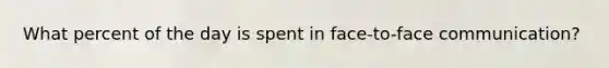 What percent of the day is spent in face-to-face communication?