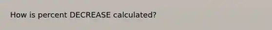 How is percent DECREASE calculated?