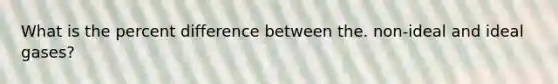 What is the percent difference between the. non-ideal and ideal gases?