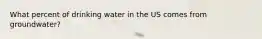 What percent of drinking water in the US comes from groundwater?