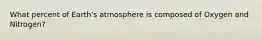 What percent of Earth's atmosphere is composed of Oxygen and Nitrogen?