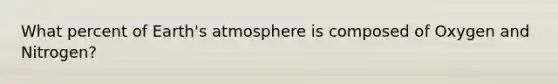 What percent of Earth's atmosphere is composed of Oxygen and Nitrogen?