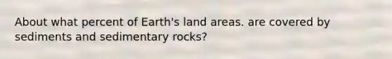 About what percent of Earth's land areas. are covered by sediments and sedimentary rocks?