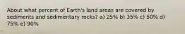 About what percent of Earth's land areas are covered by sediments and sedimentary rocks? a) 25% b) 35% c) 50% d) 75% e) 90%