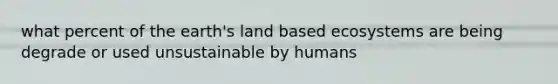 what percent of the earth's land based ecosystems are being degrade or used unsustainable by humans