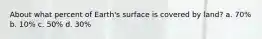 About what percent of Earth's surface is covered by land? a. 70% b. 10% c. 50% d. 30%