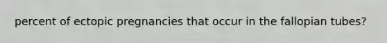 percent of ectopic pregnancies that occur in the fallopian tubes?