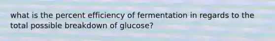 what is the percent efficiency of fermentation in regards to the total possible breakdown of glucose?