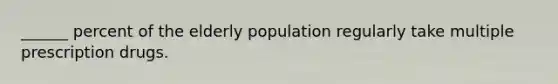 ______ percent of the elderly population regularly take multiple prescription drugs.