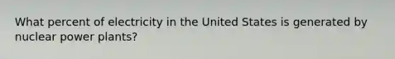 What percent of electricity in the United States is generated by <a href='https://www.questionai.com/knowledge/ku6hn4lokc-nuclear-power' class='anchor-knowledge'>nuclear power</a> plants?