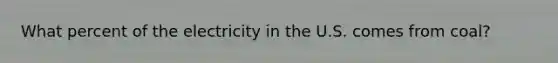 What percent of the electricity in the U.S. comes from coal?