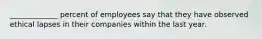 _____________ percent of employees say that they have observed ethical lapses in their companies within the last year.