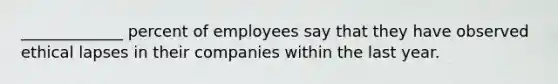 _____________ percent of employees say that they have observed ethical lapses in their companies within the last year.