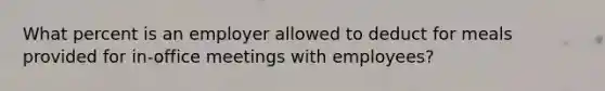 What percent is an employer allowed to deduct for meals provided for in-office meetings with employees?