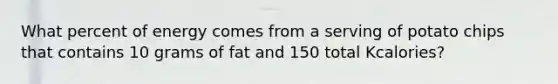 What percent of energy comes from a serving of potato chips that contains 10 grams of fat and 150 total Kcalories?